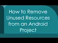How to Remove Unused Resources from an Android Project