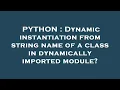 PYTHON Dynamic instantiation from string name of a class in dynamically imported module