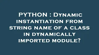 PYTHON Dynamic instantiation from string name of a class in dynamically imported module