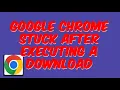 Fix Google Chrome stuck after executing a download