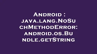 Android java lang NoSuchMethodError android os Bundle getString