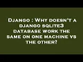 Django Why doesn t a django sqlite3 database work the same on one machine vs the other