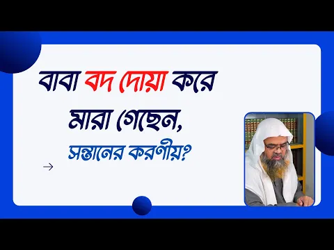 প্রশ্ন : বাবা বদ দোয়া করে মারা গেছেন, সন্তানের করণীয়?