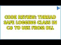 Code Review Thread safe logging class in C to use from DLL 2 Solutions