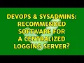 DevOps SysAdmins Recommended software for a Centralized logging server 5 Solutions