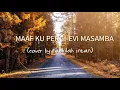 Download Lagu MAAF KU PERGI - Evi Masamba (LIRIK) cover by Fadhilah Intan