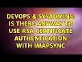 DevOps SysAdmins Is there anyway to use rsa certificate authentication with imapsync