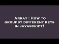 Array How to groupby different keys in javascript