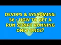 DevOps SysAdmins s6 how to get a run script running only once 2 Solutions