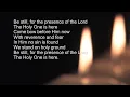 Be still for the presence of the Lord