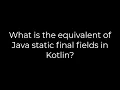 Java What is the equivalent of Java static final fields in Kotlin 5solution