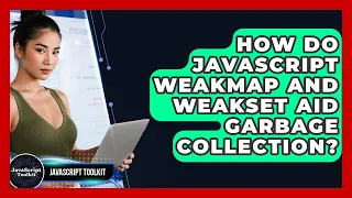 How Do JavaScript WeakMap And WeakSet Aid Garbage Collection - JavaScript Toolkit