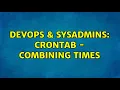 DevOps SysAdmins Crontab - combining times 2 Solutions