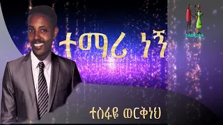 Temari Negn Tesfaye Workeneh ተማሪ ነኝ ተስፋዬ ወርቅነህ 