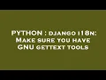 PYTHON django i18n Make sure you have GNU gettext tools