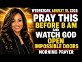 WEDNESDAY AUGUST 19 Pray This Before 8 AM and Watch God Open Impossible Doors Morning Prayer