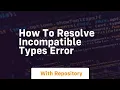 how to resolve incompatible types error