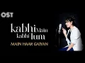 Download Lagu Main Haar Gaiyan OST - Kabhi Main Kabhi Tum - Cover Version - MAHER ANJUM