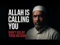 Allah Is Calling You — Don’t Delay Your Return
