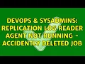 DevOps SysAdmins Replication log reader agent not running - accidently deleted job