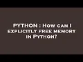 PYTHON How can I explicitly free memory in Python