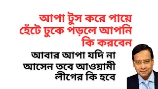 আপা টুস করে পায়ে হেঁটে ঢুকে পড়লে আপনি কি করবেন ! আবার আপা যদি না আসেন তবে আওয়ামী লীগের কি হবে !