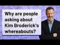 Why are people asking about Kim Broderick s whereabouts