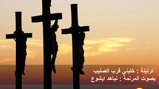 ترتيلة   خليني قرب الصليب                  أداء   نباهد ايشوع دندنها