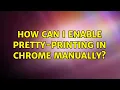 How can I enable pretty-printing in Chrome manually 2 Solutions