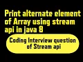 how to print alternate element of array in java 8 print alternate element of array with Stream Api