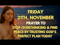 November 21st, Friday: Prayer to Stop Overthinking \u0026 Find Peace by Trusting God’s Perfect Plan Today