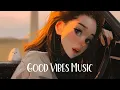 Download Lagu Good Vibes 🍀 Chill songs when you want to feel motivated and relaxed ~ Chill Music Playlist