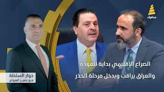 حوار السلطة مع نصير العوام | الصراع الإقليمي بداية للعودة والعراق يراقب ويدخل مرحلة الحذر