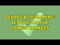 DevOps SysAdmins Testing apache config changes 2 Solutions
