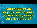 Can i convert an mp3 file with 64kbps bitrate to 192 kbps or 256 kbps etc?