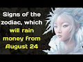 Signs of the zodiac which will rain money from August 24