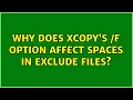 Why does xcopy s f option affect spaces in exclude files 2 Solutions