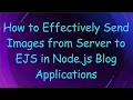 How to Effectively Send Images from Server to EJS in Node js Blog Applications