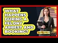 What Happens During A Felony Arrest And Booking - Courtroom Chronicles