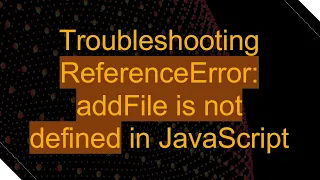 Troubleshooting ReferenceError addFile is not defined in JavaScript