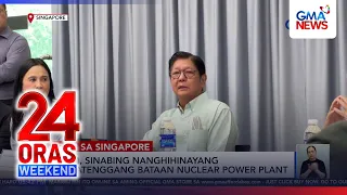 PBBM, keen on nuclear power, expresses regret over mothballed Bataan plant | 24 Oras Weekend