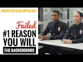 The Top Reason Applicants FAIL a POLICE background INVESTIGATION