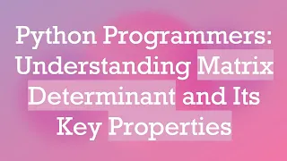 Python Programmers Understanding Matrix Determinant and Its Key Properties