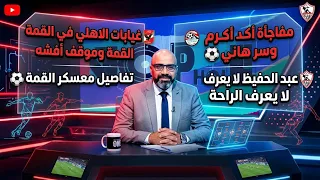 غيابات الاهلي في القمة وموقف أفشه تفاصيل معسكر  القمة مفاجأة اكرم وسر هاني عبد الحفيظ لا يعرف الراحة دندنها