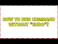 How to run command without sudo 2 Solutions