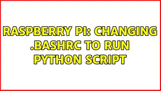 Raspberry Pi Changing bashrc to run python script 2 Solutions