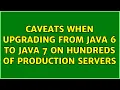 Caveats when upgrading from Java 6 to Java 7 on hundreds of production servers 2 Solutions