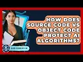 How Does Source Code Vs Object Code Protect AI Algorithms - AI and Technology Law