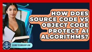 How Does Source Code Vs Object Code Protect AI Algorithms - AI and Technology Law