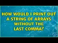 How would I print out a string of arrays without the last comma 9 Solutions